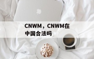 CNWM，CNWM在中国合法吗