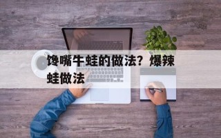 馋嘴牛蛙的做法？爆辣蛙做法