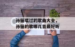 孙俪唱过的歌曲大全，孙俪的歌哪几首最好听