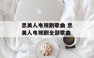 思美人电视剧歌曲 思美人电视剧全部歌曲