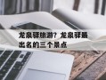 龙泉驿旅游？龙泉驿最出名的三个景点