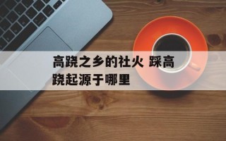高跷之乡的社火 踩高跷起源于哪里