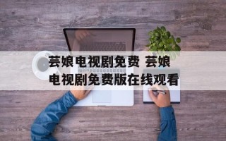 芸娘电视剧免费 芸娘电视剧免费版在线观看
