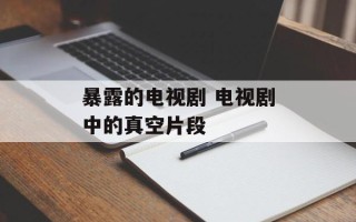 暴露的电视剧 电视剧中的真空片段