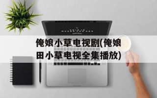 俺娘小草电视剧(俺娘田小草电视全集播放)