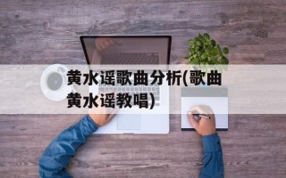 黄水谣歌曲分析(歌曲黄水谣教唱)