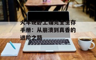火车硬卧上铺完全生存手册：从崩溃到真香的进阶之路