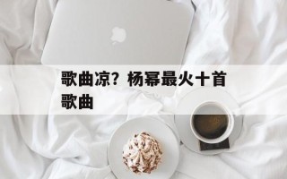 歌曲凉？杨幂最火十首歌曲
