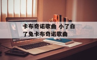 卡布奇诺歌曲 小了白了兔卡布奇诺歌曲