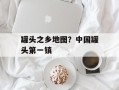 罐头之乡地图？中国罐头第一镇