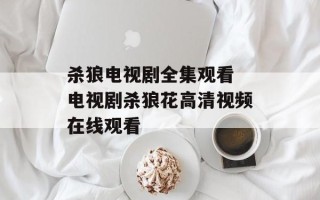 杀狼电视剧全集观看 电视剧杀狼花高清视频在线观看