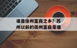 谁是徐州富商之乡？苏州以前的薇州富商是谁