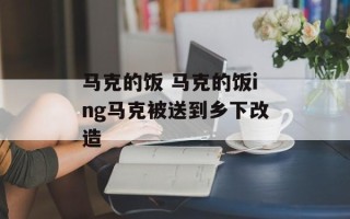 马克的饭 马克的饭ing马克被送到乡下改造