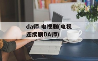 da师 电视剧(电视连续剧DA师)