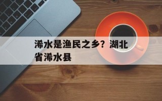 浠水是渔民之乡？湖北省浠水县