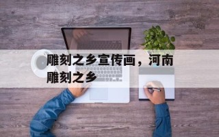 雕刻之乡宣传画，河南雕刻之乡