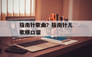 指南针歌曲？指南针儿歌顺口溜