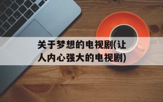 关于梦想的电视剧(让人内心强大的电视剧)
