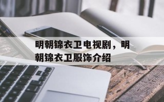 明朝锦衣卫电视剧，明朝锦衣卫服饰介绍