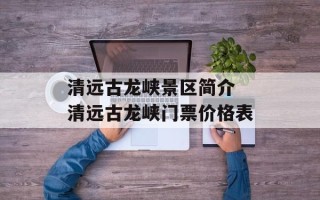 清远古龙峡景区简介 清远古龙峡门票价格表