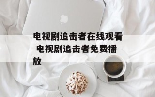 电视剧追击者在线观看 电视剧追击者免费播放