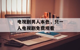 电视剧男人本色，只一人电视剧免费观看