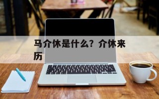 马介休是什么？介休来历