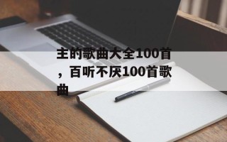 主的歌曲大全100首，百听不厌100首歌曲