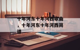 十年河东十年河西歌曲，十年河东十年河西简谱