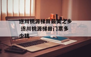 遂川桃源梯田最美之乡 遂川桃源梯田门票多少钱