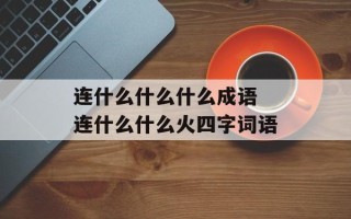 连什么什么什么成语 连什么什么火四字词语