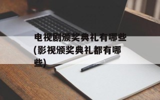 电视剧颁奖典礼有哪些(影视颁奖典礼都有哪些)