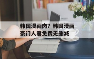 韩国漫画肉？韩国漫画豪门人妻免费无删减