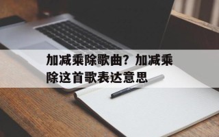 加减乘除歌曲？加减乘除这首歌表达意思