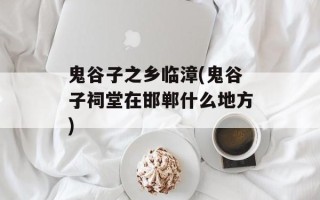 鬼谷子之乡临漳(鬼谷子祠堂在邯郸什么地方)