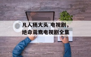 凡人杨大头 电视剧，绝命鸳鸯电视剧全集