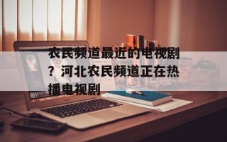 农民频道最近的电视剧？河北农民频道正在热播电视剧