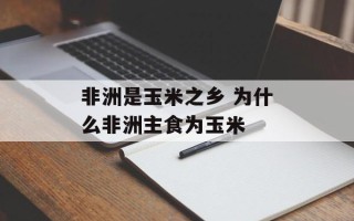 非洲是玉米之乡 为什么非洲主食为玉米