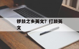 锣鼓之乡英文？打鼓英文