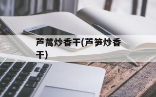 芦蒿炒香干(芦笋炒香干)