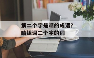 第二个字是晴的成语？晴组词二个字的词