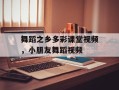 舞蹈之乡多彩课堂视频，小朋友舞蹈视频