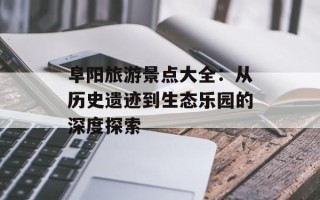 阜阳旅游景点大全：从历史遗迹到生态乐园的深度探索