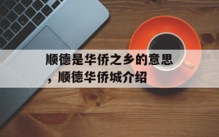 顺德是华侨之乡的意思，顺德华侨城介绍