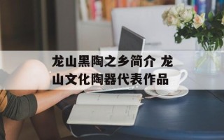 龙山黑陶之乡简介 龙山文化陶器代表作品
