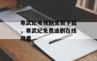 寒武纪电视剧免费下载，寒武纪免费追剧在线观看