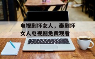 电视剧坏女人，泰剧坏女人电视剧免费观看