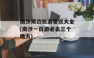 南沙周边旅游景点大全(南沙一日游必去三个地方)