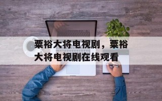 粟裕大将电视剧，粟裕大将电视剧在线观看
