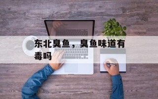 东北臭鱼，臭鱼味道有毒吗